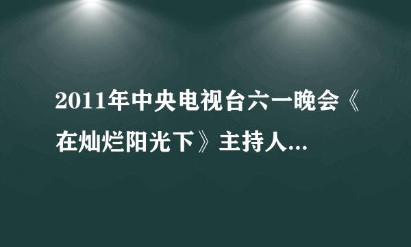 2011年中央电视台六一晚会《在灿烂阳光下》主持人怎么没有鞠萍姐姐和董浩叔叔?