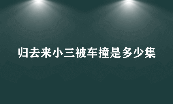 归去来小三被车撞是多少集