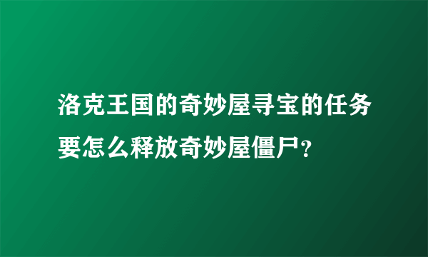 洛克王国的奇妙屋寻宝的任务要怎么释放奇妙屋僵尸？