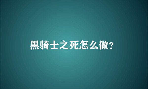 黑骑士之死怎么做？