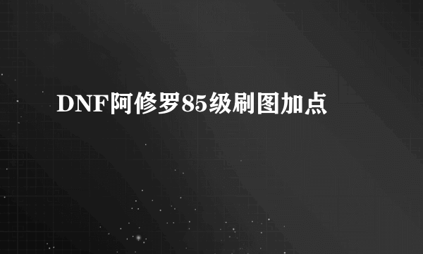 DNF阿修罗85级刷图加点