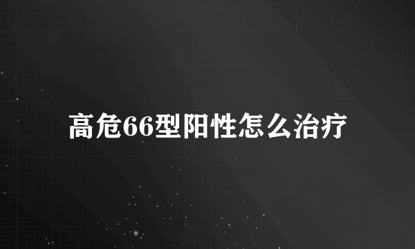 高危66型阳性怎么治疗