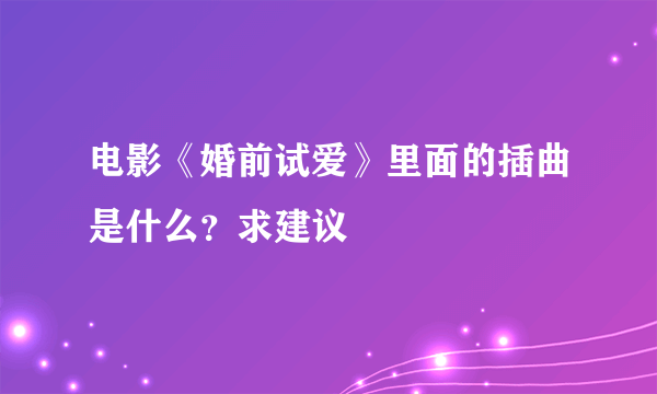 电影《婚前试爱》里面的插曲是什么？求建议