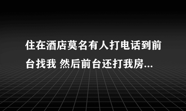 住在酒店莫名有人打电话到前台找我 然后前台还打我房间电话说要不要接进来电话。关键我不认识