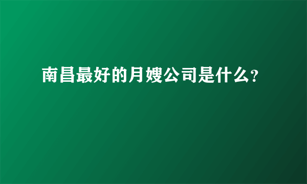 南昌最好的月嫂公司是什么？