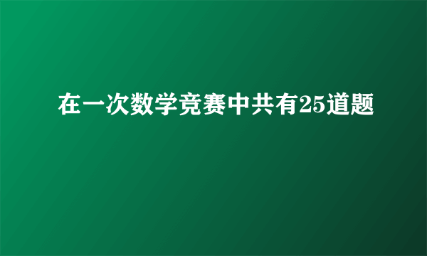 在一次数学竞赛中共有25道题