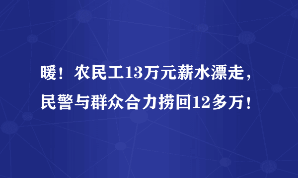 暖！农民工13万元薪水漂走，民警与群众合力捞回12多万！