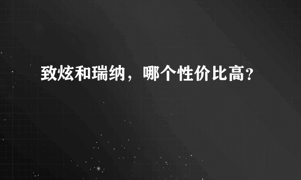 致炫和瑞纳，哪个性价比高？