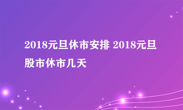 2018元旦休市安排 2018元旦股市休市几天