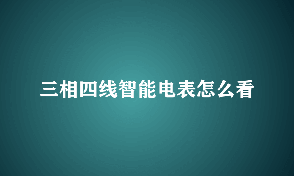 三相四线智能电表怎么看