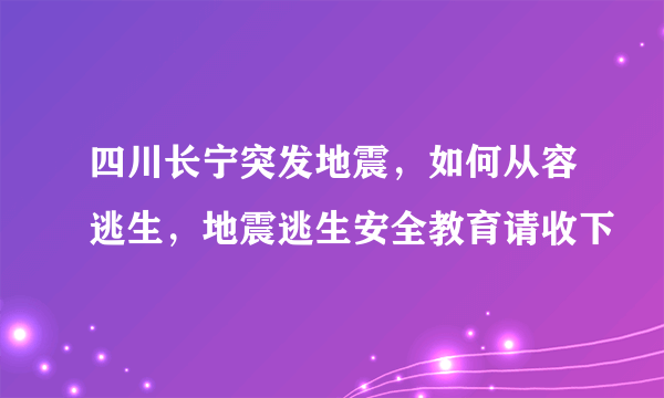 四川长宁突发地震，如何从容逃生，地震逃生安全教育请收下