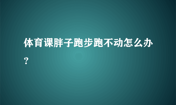 体育课胖子跑步跑不动怎么办？