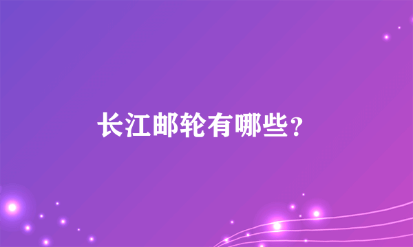 长江邮轮有哪些？