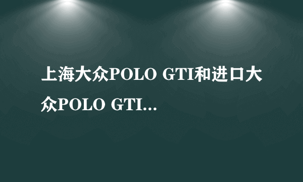 上海大众POLO GTI和进口大众POLO GTI有什么区别