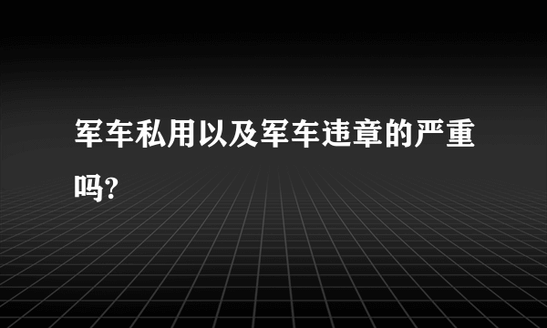 军车私用以及军车违章的严重吗?