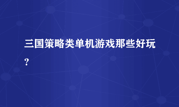 三国策略类单机游戏那些好玩？