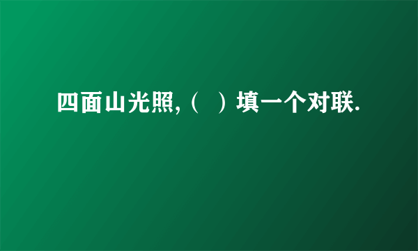 四面山光照,（ ）填一个对联.