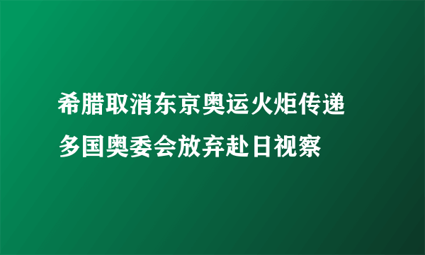 希腊取消东京奥运火炬传递 多国奥委会放弃赴日视察