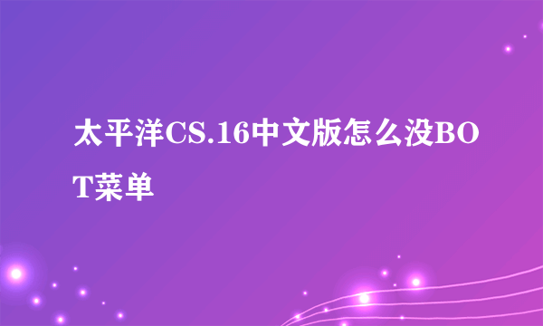 太平洋CS.16中文版怎么没BOT菜单