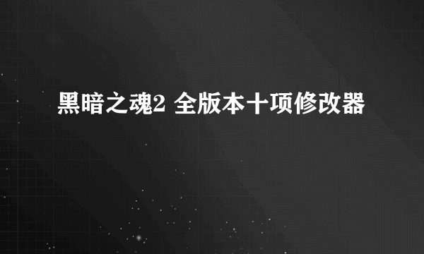 黑暗之魂2 全版本十项修改器