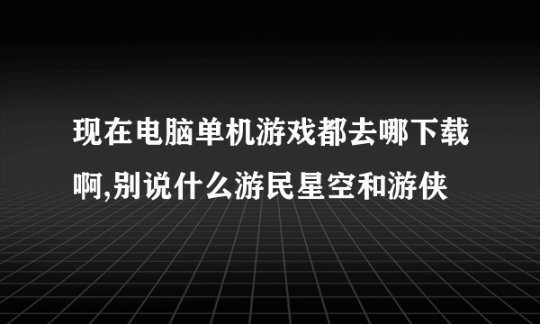 现在电脑单机游戏都去哪下载啊,别说什么游民星空和游侠