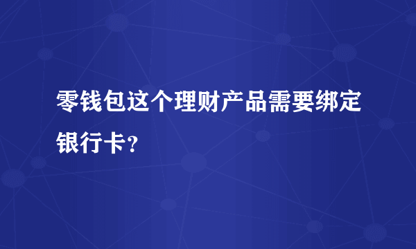 零钱包这个理财产品需要绑定银行卡？