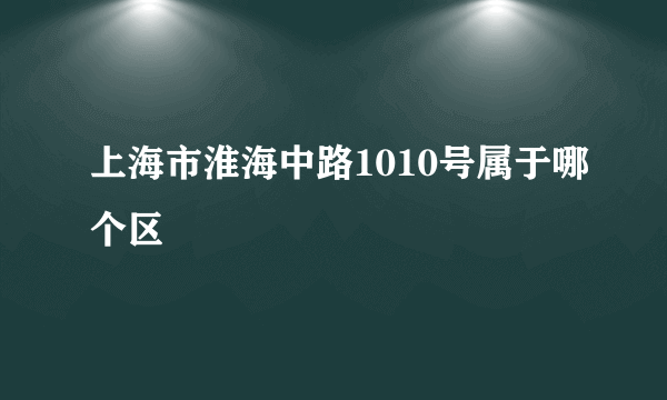 上海市淮海中路1010号属于哪个区