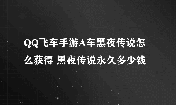 QQ飞车手游A车黑夜传说怎么获得 黑夜传说永久多少钱