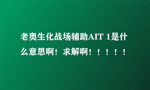 老奥生化战场辅助AIT 1是什么意思啊！求解啊！！！！！