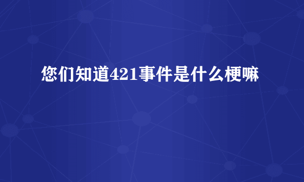 您们知道421事件是什么梗嘛