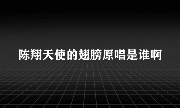 陈翔天使的翅膀原唱是谁啊