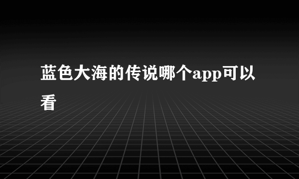 蓝色大海的传说哪个app可以看