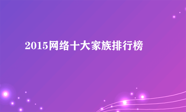 2015网络十大家族排行榜