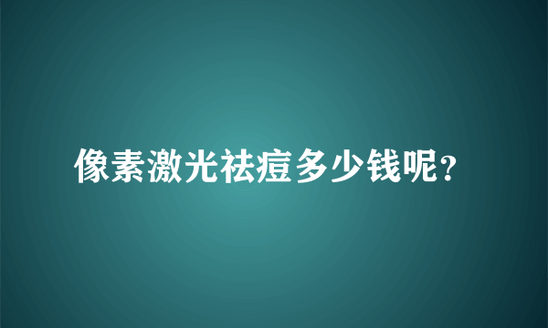 像素激光祛痘多少钱呢？