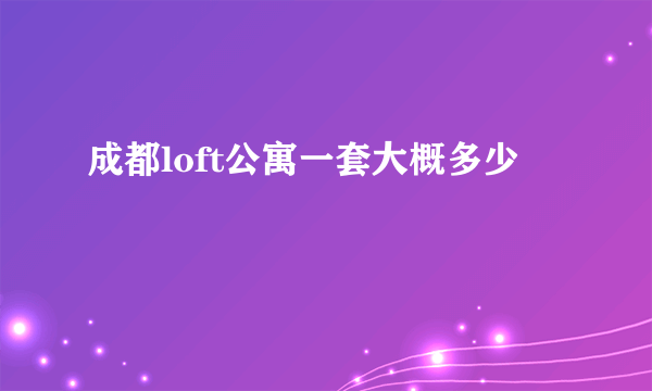 成都loft公寓一套大概多少