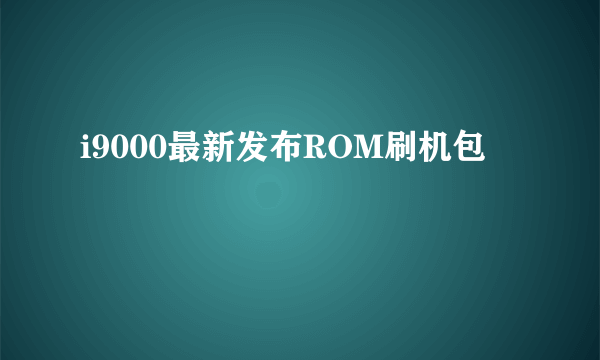 i9000最新发布ROM刷机包