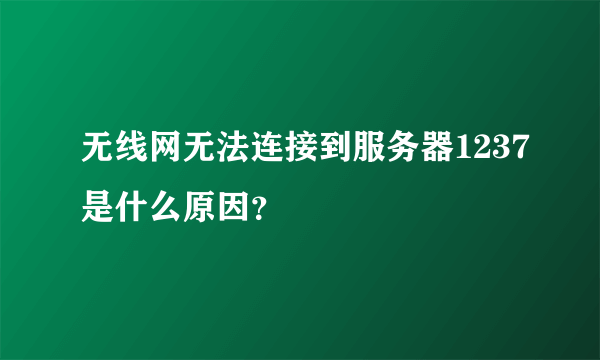 无线网无法连接到服务器1237是什么原因？