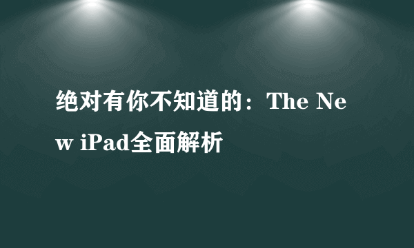 绝对有你不知道的：The New iPad全面解析