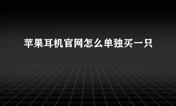 苹果耳机官网怎么单独买一只