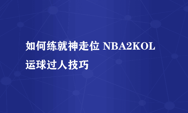 如何练就神走位 NBA2KOL运球过人技巧