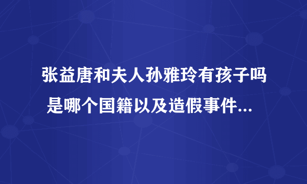 张益唐和夫人孙雅玲有孩子吗 是哪个国籍以及造假事件是真的吗