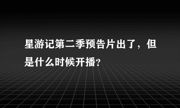 星游记第二季预告片出了，但是什么时候开播？