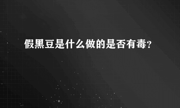 假黑豆是什么做的是否有毒？