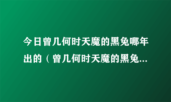 今日曾几何时天魔的黑兔哪年出的（曾几何时天魔的黑兔第二季）