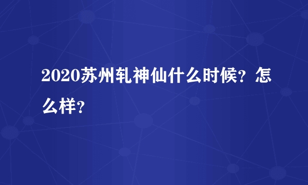 2020苏州轧神仙什么时候？怎么样？