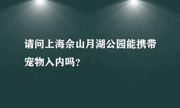 请问上海佘山月湖公园能携带宠物入内吗？