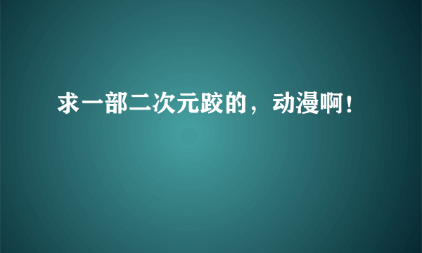 求一部二次元跤的，动漫啊！