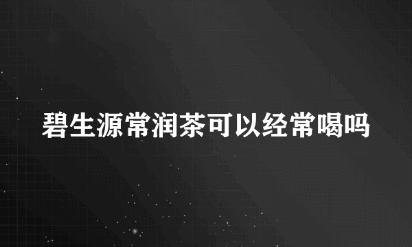 碧生源常润茶可以经常喝吗