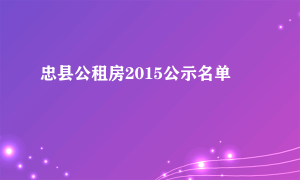 忠县公租房2015公示名单