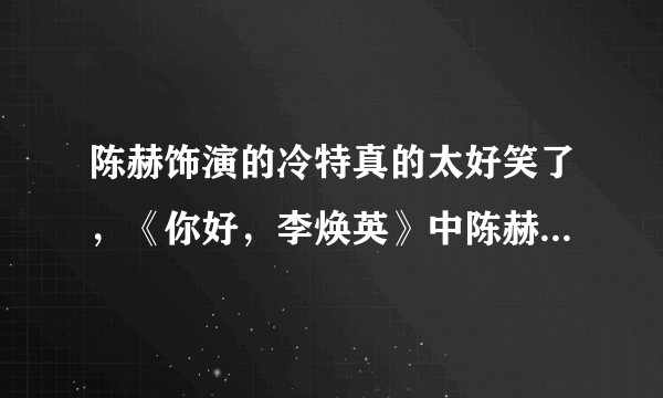 陈赫饰演的冷特真的太好笑了，《你好，李焕英》中陈赫的表现如何？